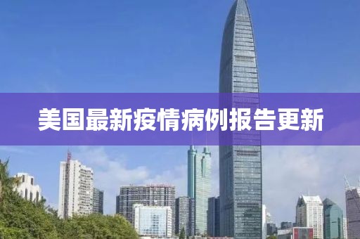 美国最新疫情病例报告更新