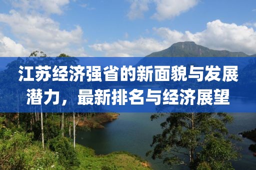江苏经济强省的新面貌与发展潜力，最新排名与经济展望