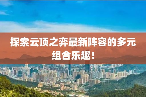 探索云顶之弈最新阵容的多元组合乐趣！