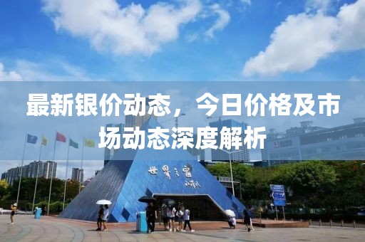 最新银价动态，今日价格及市场动态深度解析