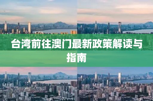 台湾前往澳门最新政策解读与指南