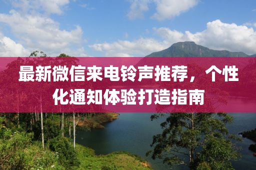 最新微信来电铃声推荐，个性化通知体验打造指南