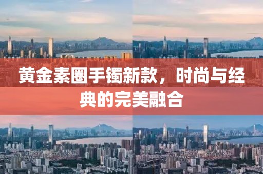 黄金素圈手镯新款，时尚与经典的完美融合