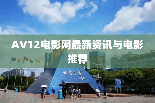 AV12电影网最新资讯与电影推荐