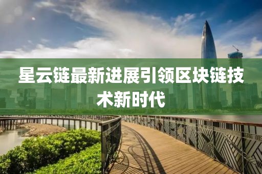 星云链最新进展引领区块链技术新时代