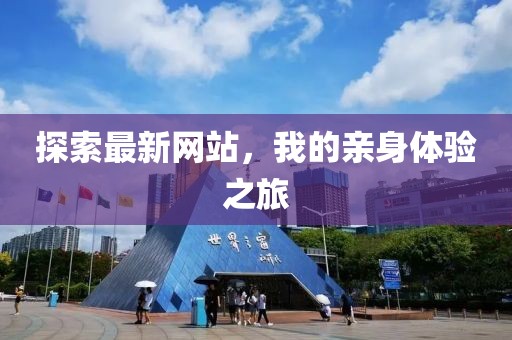 探索最新网站，我的亲身体验之旅