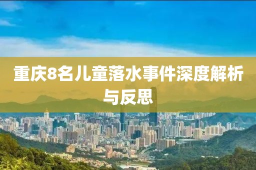 重庆8名儿童落水事件深度解析与反思