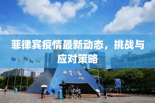 菲律宾疫情最新动态，挑战与应对策略