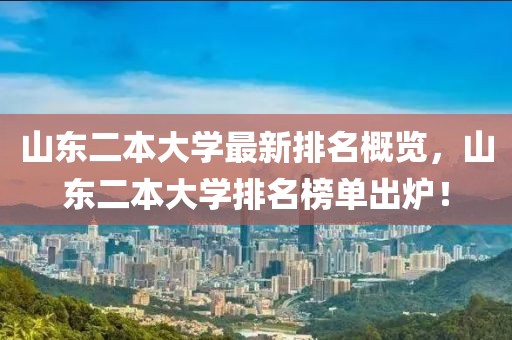 山东二本大学最新排名概览，山东二本大学排名榜单出炉！