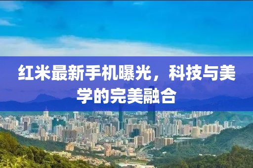 红米最新手机曝光，科技与美学的完美融合
