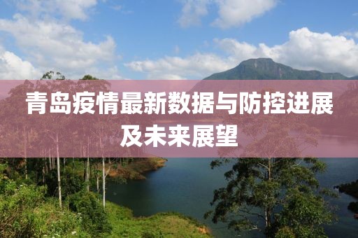 青岛疫情最新数据与防控进展及未来展望