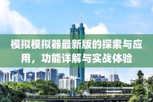 模拟模拟器最新版的探索与应用，功能详解与实战体验