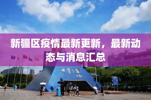 新疆区疫情最新更新，最新动态与消息汇总