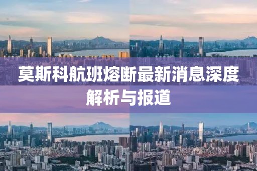 莫斯科航班熔断最新消息深度解析与报道