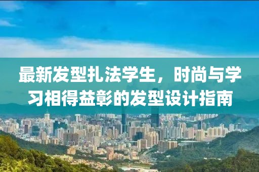 最新发型扎法学生，时尚与学习相得益彰的发型设计指南