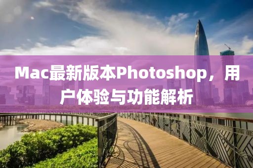 Mac最新版本Photoshop，用户体验与功能解析