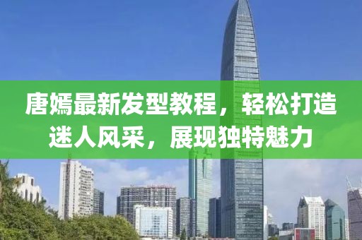 唐嫣最新发型教程，轻松打造迷人风采，展现独特魅力