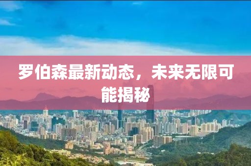 罗伯森最新动态，未来无限可能揭秘
