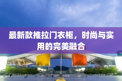 最新款推拉门衣柜，时尚与实用的完美融合