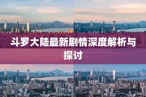 斗罗大陆最新剧情深度解析与探讨