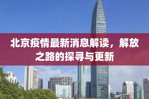北京疫情最新消息解读，解放之路的探寻与更新
