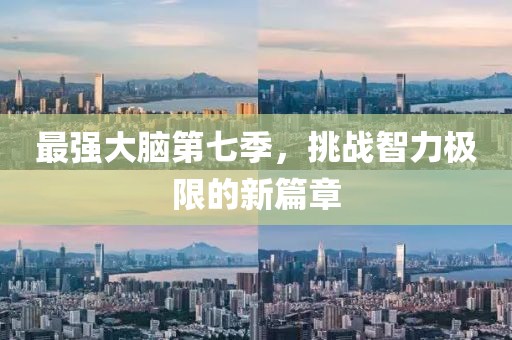 最强大脑第七季，挑战智力极限的新篇章