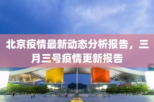 北京疫情最新动态分析报告，三月三号疫情更新报告