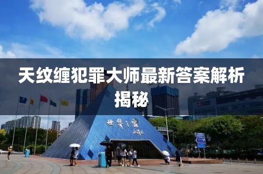 天纹缠犯罪大师最新答案解析揭秘