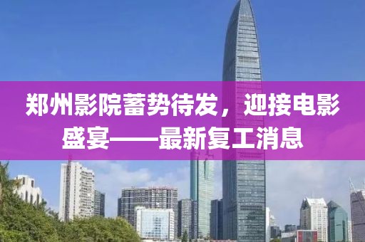 郑州影院蓄势待发，迎接电影盛宴——最新复工消息