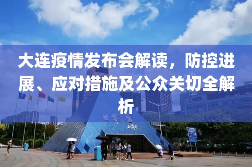 大连疫情发布会解读，防控进展、应对措施及公众关切全解析