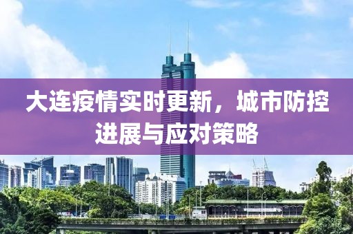 大连疫情实时更新，城市防控进展与应对策略