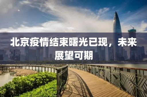 北京疫情结束曙光已现，未来展望可期