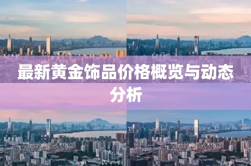 最新黄金饰品价格概览与动态分析
