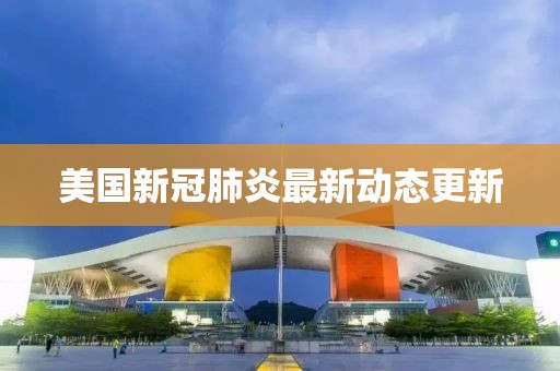 美国新冠肺炎最新动态更新