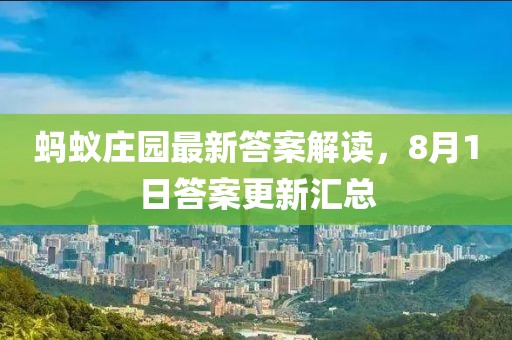 蚂蚁庄园最新答案解读，8月1日答案更新汇总