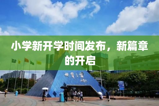 小学新开学时间发布，新篇章的开启