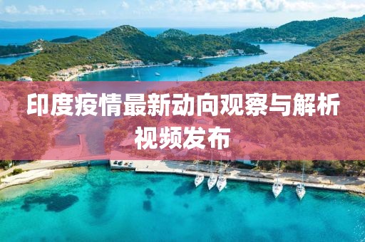 印度疫情最新动向观察与解析视频发布