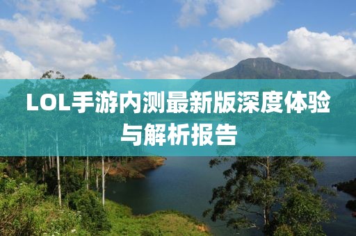 LOL手游内测最新版深度体验与解析报告