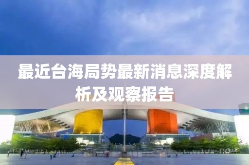 最近台海局势最新消息深度解析及观察报告