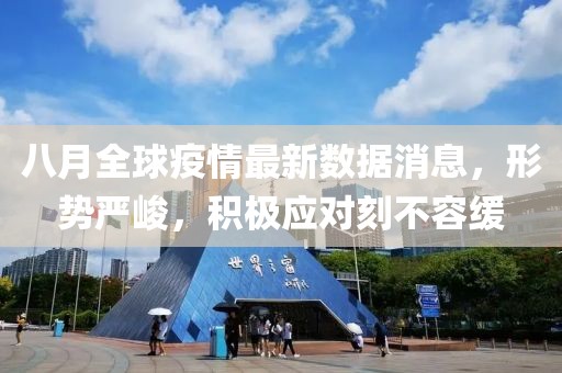八月全球疫情最新数据消息，形势严峻，积极应对刻不容缓