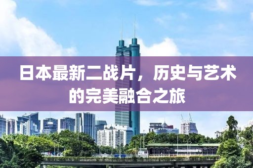 日本最新二战片，历史与艺术的完美融合之旅