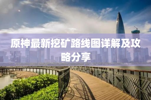 原神最新挖矿路线图详解及攻略分享