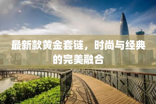 最新款黄金套链，时尚与经典的完美融合