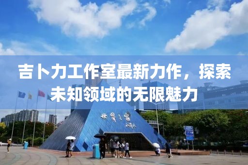 吉卜力工作室最新力作，探索未知领域的无限魅力