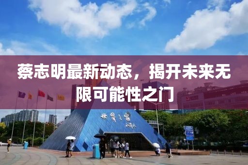 蔡志明最新动态，揭开未来无限可能性之门