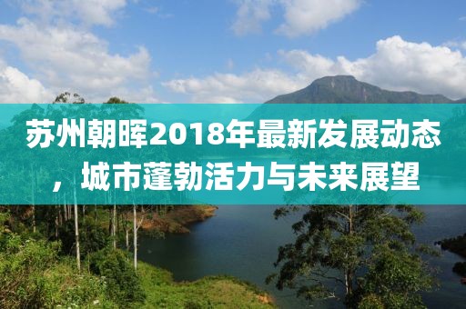 苏州朝晖2018年最新发展动态，城市蓬勃活力与未来展望
