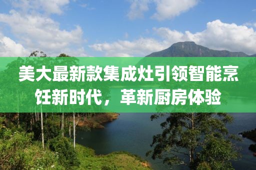 美大最新款集成灶引领智能烹饪新时代，革新厨房体验