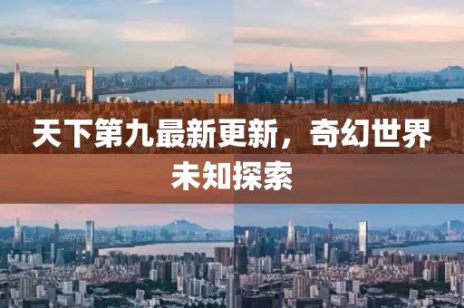 天下第九最新更新，奇幻世界未知探索