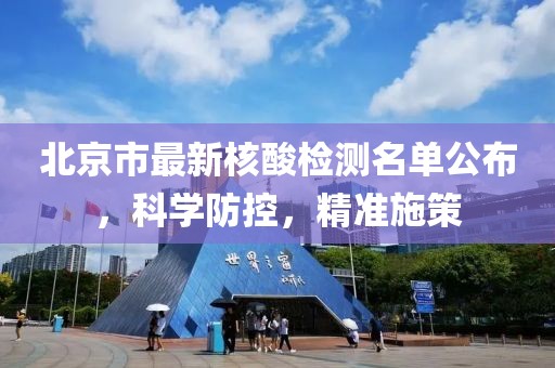 北京市最新核酸检测名单公布，科学防控，精准施策