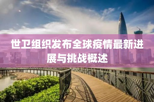 世卫组织发布全球疫情最新进展与挑战概述